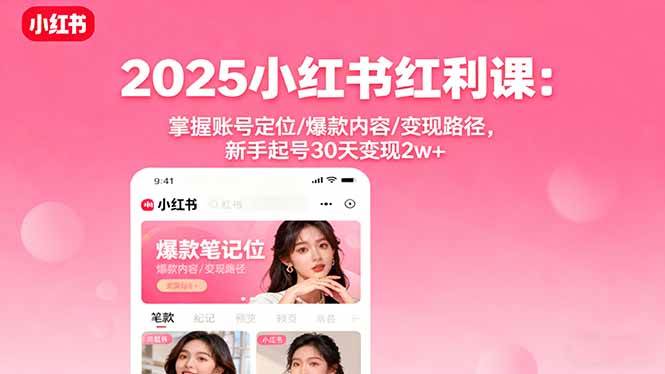 (16153期)2025小红书红利课:掌握账号定位/爆款内容/变现路径,新手起号30天变现2w+-来友网创