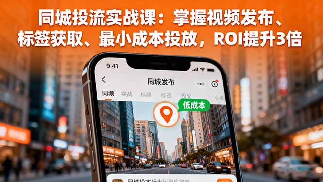 (16172期)同城投流实战课:掌握视频发布、标签获取、最小成本投放,ROI提升3倍-来友网创