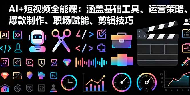 (16182期)AI+短视频全能课:涵盖基础工具、运营策略、爆款制作、职场赋能、剪辑技巧-来友网创