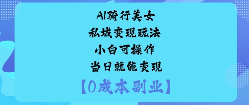 AI骑行美女私域变现玩法小白可操作当日就能变现-来友网创