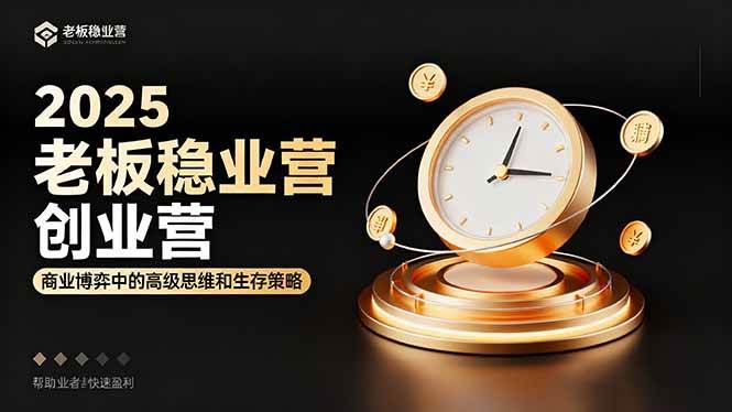 (16271期)2025老板稳赚创业营:商业博弈中高级思维和生存策略,帮助创业者快速盈利-来友网创