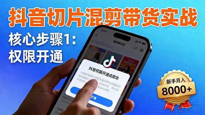 (16319期)抖音切片混剪带货实战:权限开通、商品挂车、混剪手法,新手月入8000+-来友网创