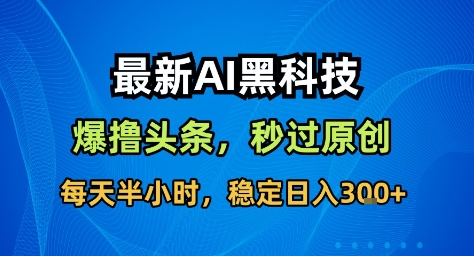最新AI黑科技撸头条收益软件,无需指令,原创度直接拉满,每日稳定收益3张【揭秘】-来友网创