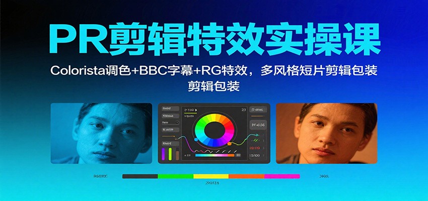 PR剪辑特效实操课:Colorista调色+BBC字幕+RG特效,多风格短片剪辑包装-来友网创