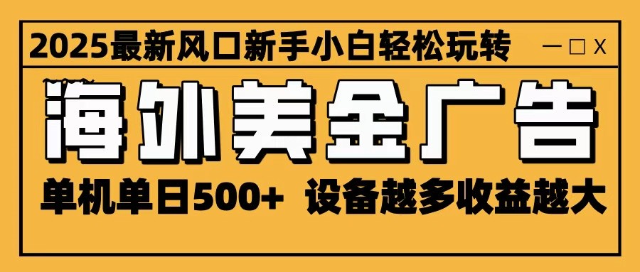 2025最新风口 海外美金广告 单机单日500+ 可无限放大 设备越多收益越大 轻松上手-来友网创