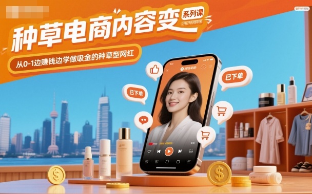 种草电商内容变现系列课,从0-1边賺钱边学做吸金的种草型网红-来友网创