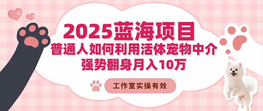 (16489期)2025蓝海项目:普通人如何利用活体宠物中介,强势翻身月入10万-来友网创