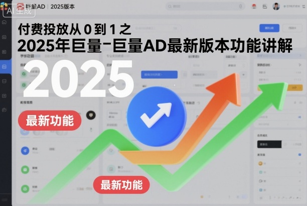 付费投放从0到1之2025年巨量AD最新版本功能讲解-来友网创
