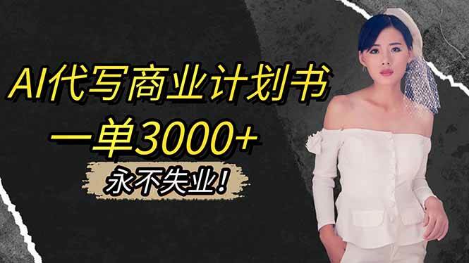 (16527期)AI代写商业计划书,一单3000+,提供接单渠道,主打长期稳定,永不失业-来友网创