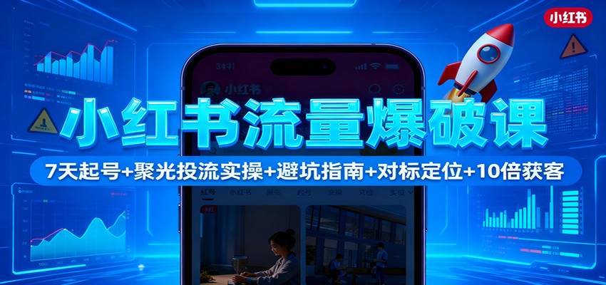 小红书流量爆破课:7天起号+聚光投流实操+避坑指南+对标定位+10倍获客-来友网创