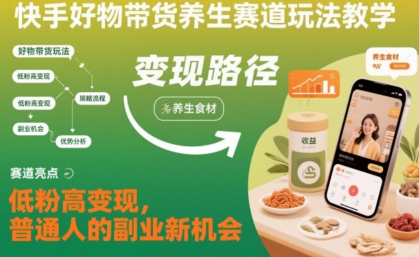 快手好物带货养生赛道玩法教学,低粉高变现,普通人的副业新机会-来友网创