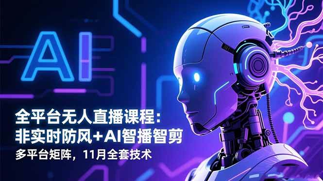 (16613期)全平台无人直播课程:非实时防风+AI智播智剪+多平台矩阵,11月全套技术-来友网创
