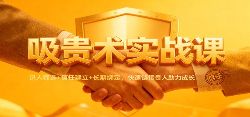 吸贵术实战课:识人筛选+信任建立+长期绑定,快速链接贵人助力成长-来友网创