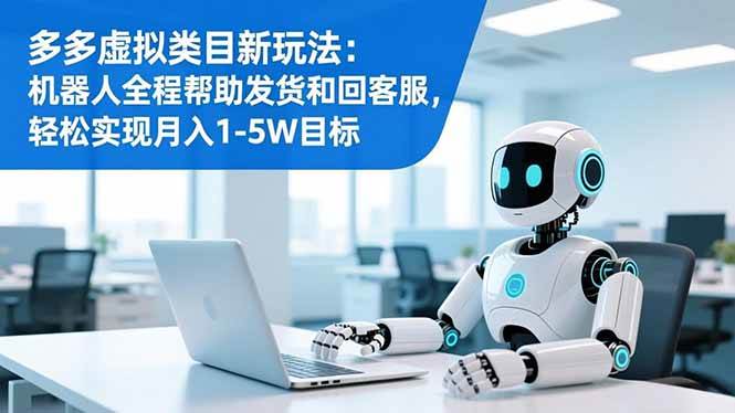 (16721期)多多虚拟类目新玩法:机器人全程帮助发货和回客服,轻松实现月入1-5W目标-来友网创