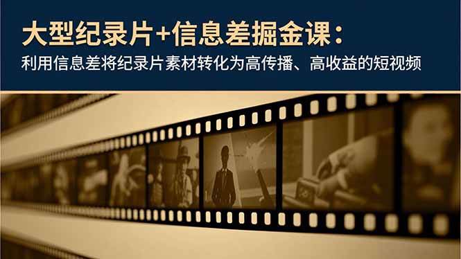 (16741期)大型纪录片+信息差掘金课:利用信息差将纪录片素材转化为高传播、高收益的短视频-来友网创