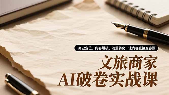 (16791期)文旅商家AI破卷实战课,商业定位、内容爆破、流量转化,让内容直接变客源-来友网创