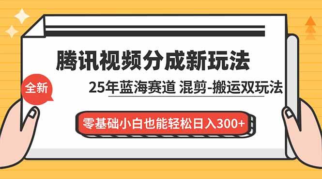 (16796期)腾讯视频分成计划最新教程:25年蓝海赛道,混剪、搬运双玩法,零基础小白也能轻松日入300+-来友网创