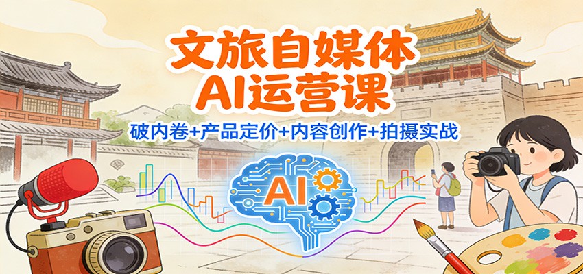文旅自媒体AI运营课:破内卷+产品定价+内容创作+拍摄实战-来友网创