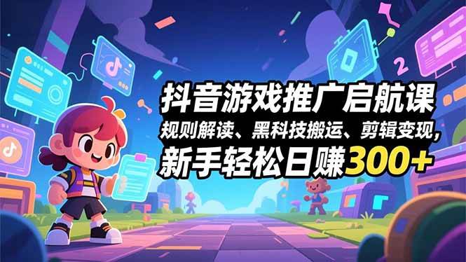 (16798期)抖音游戏推广启航课,规则解读、黑科技搬运、剪辑变现,新手轻松日赚300+-来友网创
