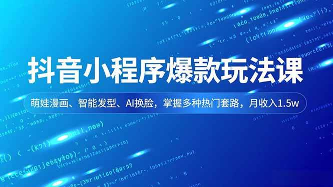 (16799期)抖音小程序爆款玩法课,萌娃漫画、智能发型、AI换脸,掌握多种热门套路,月收入1.5w-来友网创