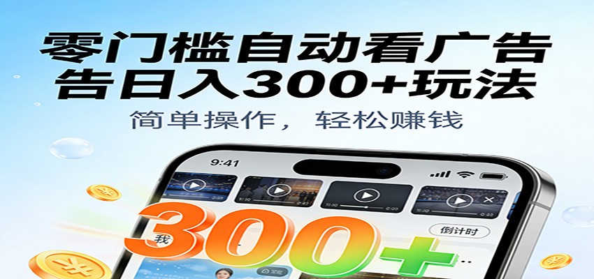 零门槛自动看广告日入300+玩法!零成本有手机就能做【附独家工具】-来友网创