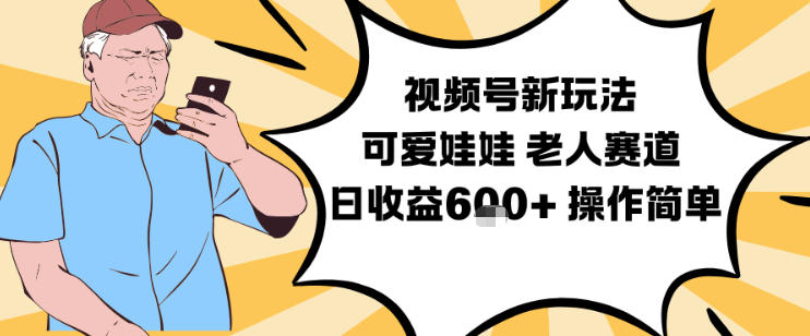 视频号新玩法,可爱娃娃视频制作教学,老人赛道,日收益6张+操作简单-来友网创