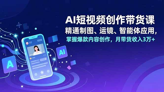 (16871期)AI短视频创作带货课,精通制图、运镜、智能体应用,掌握爆款内容创作,月带货收入3万+-来友网创