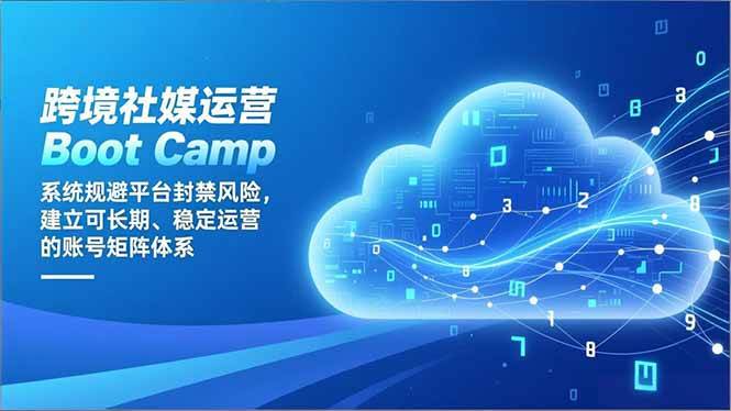 (16883期)跨境社媒运营Boot Camp:系统规避平台封禁风险,建立可长期、稳定运营的账号矩阵体系-来友网创