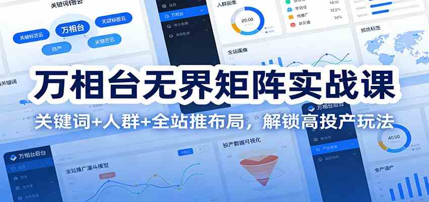万相台无界矩阵实战课:关键词+人群+全站推布局,解锁高投产玩法-来友网创