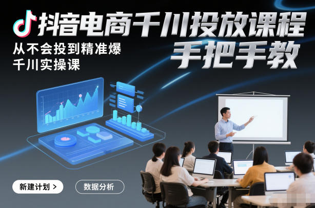 抖音电商千川投放课程,从不会投到精准爆,千川实操课,手把手教-来友网创