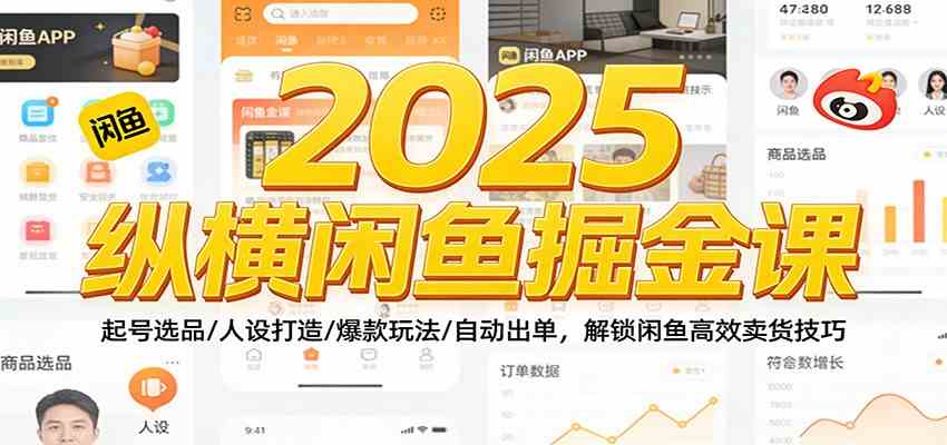 2025纵横闲鱼掘金课:起号选品/人设打造/爆款玩法/自动出单,解锁闲鱼高效卖货技巧-来友网创