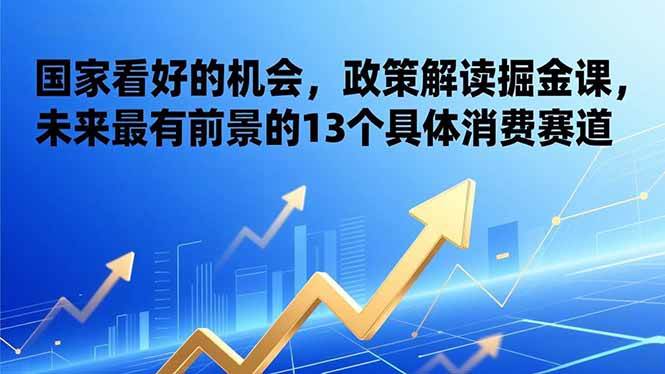 (17003期)某付费文章:国家看好的机会,政策解读掘金课,未来最有前景的13个具体消费赛道-来友网创