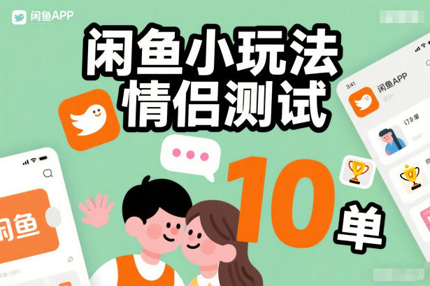 闲鱼小玩法情侣测试,操作简单,没有成本,每天10单-来友网创