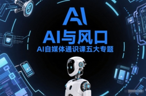 AI自媒体通识课五大专题,AI基础操作篇+AI生活娱乐篇+AI职场提效篇+AI自媒体实操篇+账号创作工具篇-来友网创