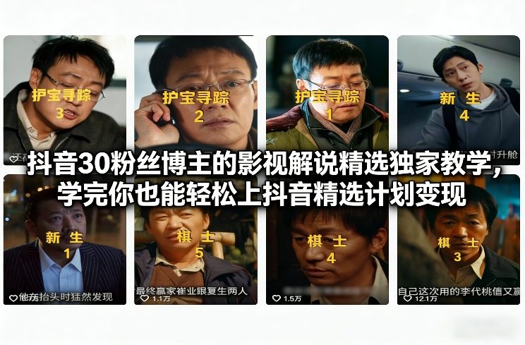 抖音30粉丝博主的影视解说精选独家教学,学完你也能轻松上抖音精选计划变现-来友网创