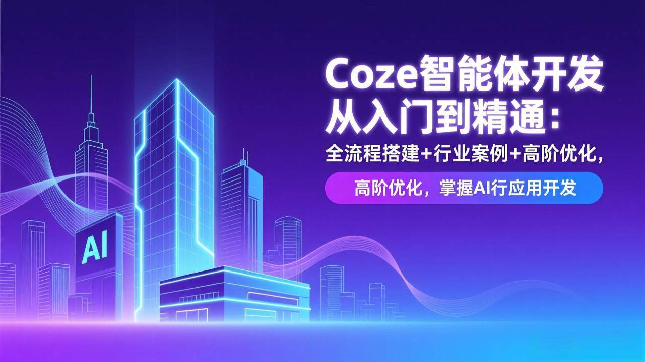 (17199期)Coze智能体开发从入门到精通:全流程搭建+行业案例+高阶优化,掌握AI应用开发-来友网创