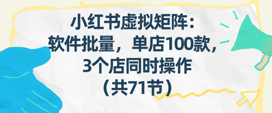 小红书虚拟矩阵:软件批量发笔记,单店100款,3个店同时操作(共71节)-来友网创