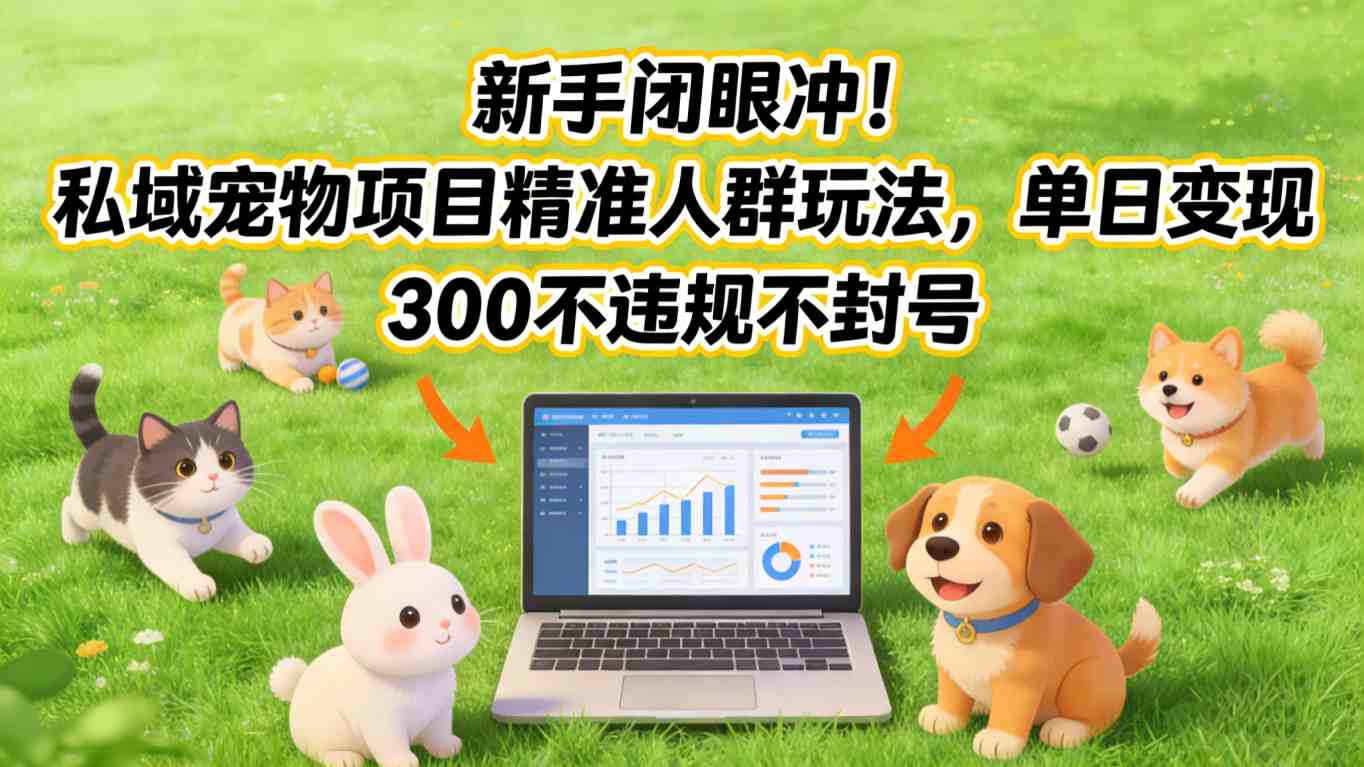 新手闭眼冲!私域宠物项目精准人群玩法,单日变现3张不违规不封号-来友网创