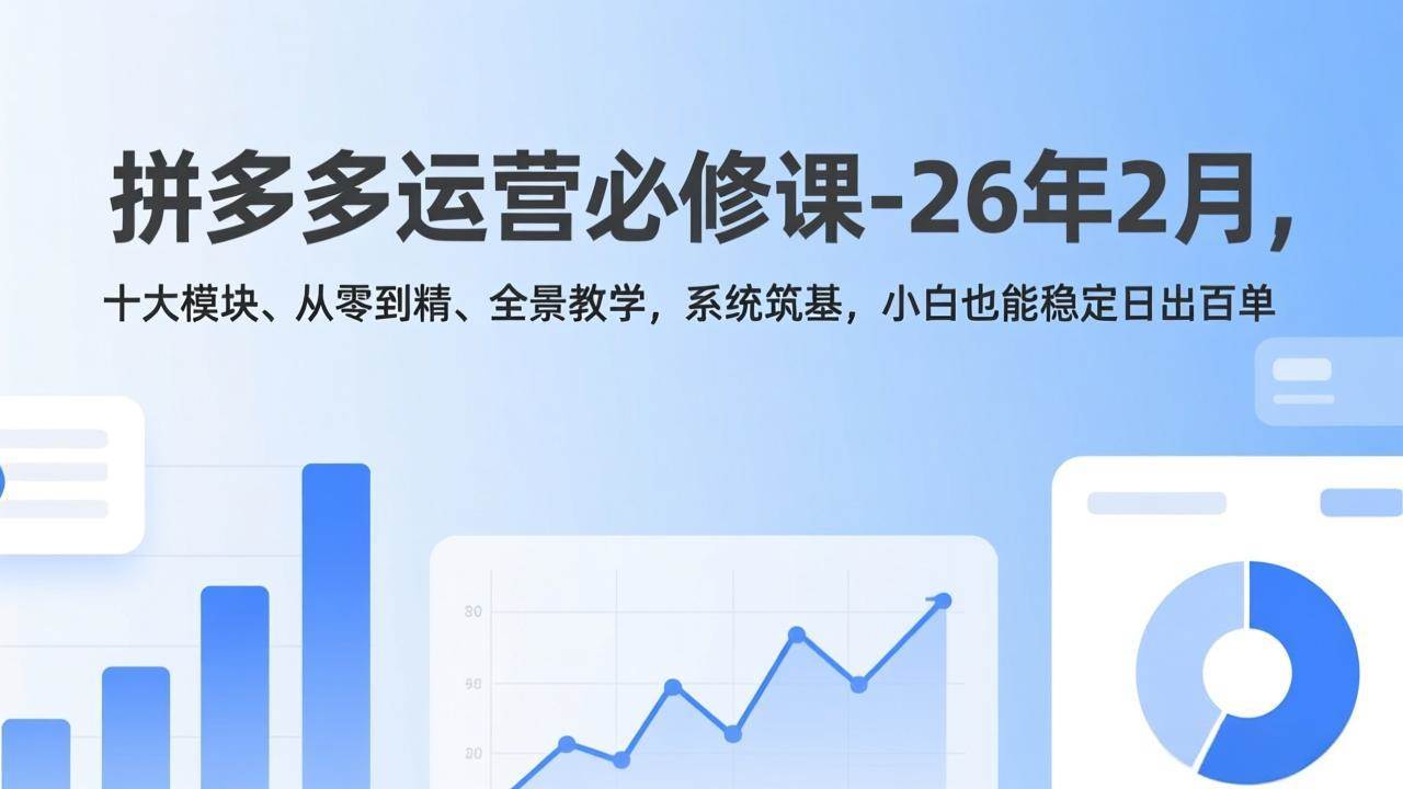 (17355期)拼多多运营必修课-26年2月,十大模块、从零到精、全景教学,系统筑基,小白也能稳定日出百单-来友网创