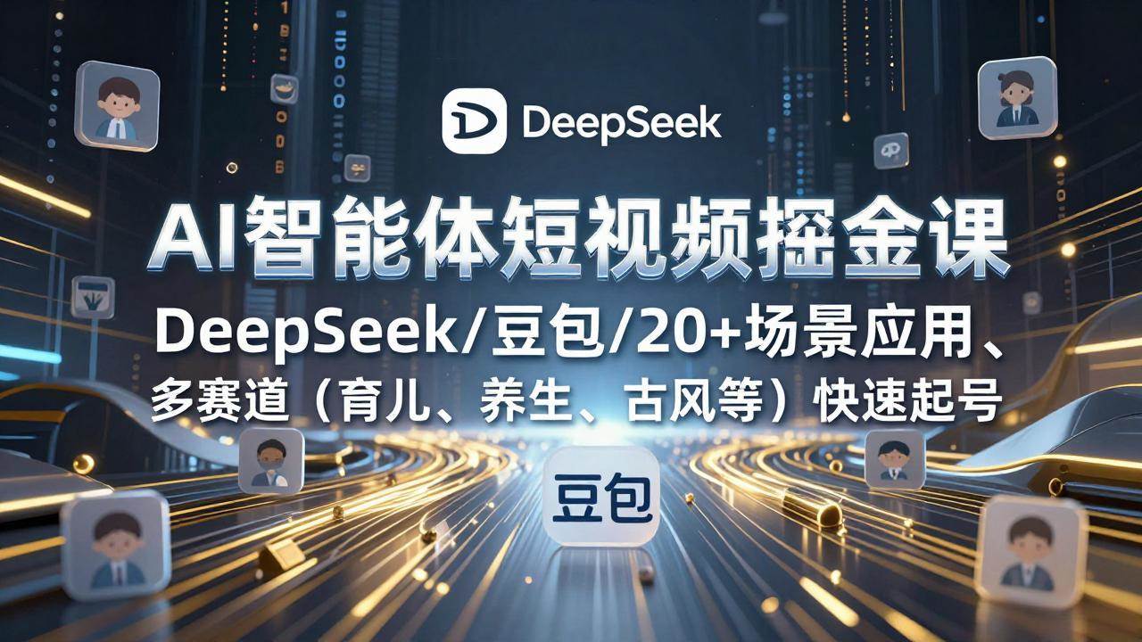 (17365期)AI智能体短视频掘金课,DeepSeek/豆包/20+场景应用、多赛道(育儿、养生、古风等)快速起号-来友网创