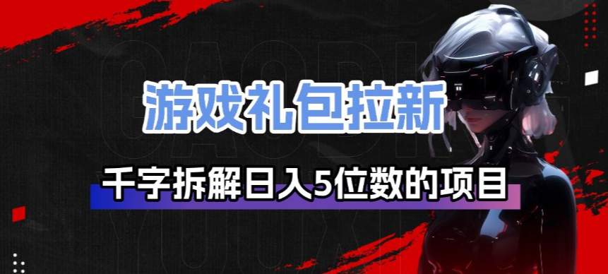 游戏礼包拉新_千字拆解日入5位数的项目逻辑-来友网创