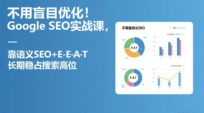 不用盲目优化!Google SEO实战课,靠语义SEO+E-E-A-T,长期稳占搜索高位-来友网创