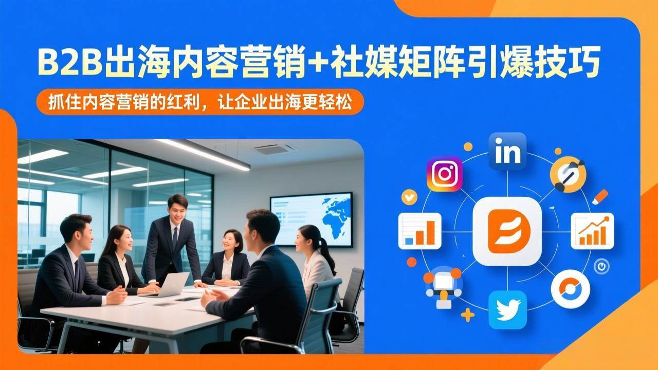 (17470期)B2B出海内容营销+社媒矩阵引爆技巧:抓住内容营销的红利,让企业出海更轻松-来友网创
