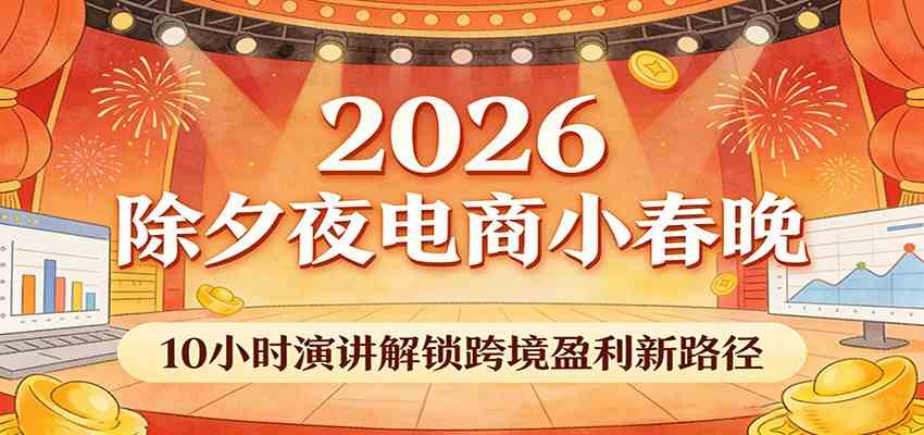 2026除夕夜电商小春晚,10小时演讲解锁跨境盈利新路径-来友网创