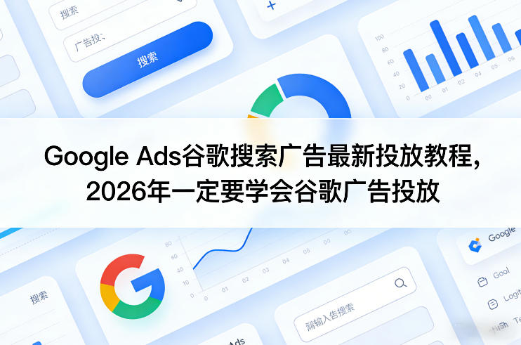 Google Ads谷歌搜索广告最新投放教程,2026年一定要学会谷歌广告投放-来友网创