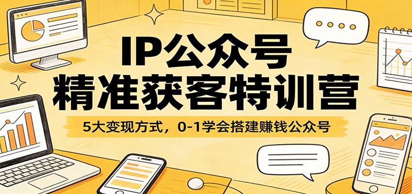 IP公众号精准获客特训营:5大变现方式,0-1学会搭建赚钱公众号-来友网创