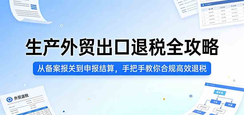 生产外贸出口退税全攻略:从备案报关到申报结算,手把手教你合规高效退税-来友网创