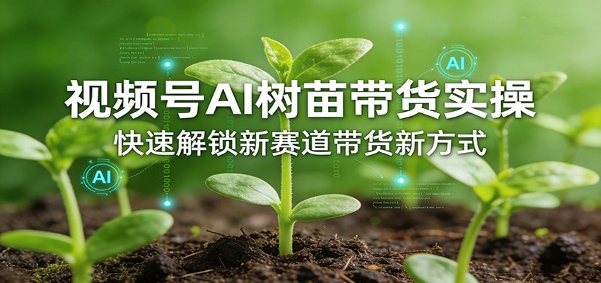 视频号AI树苗带货实操,快速解锁新赛道带货新方式-来友网创