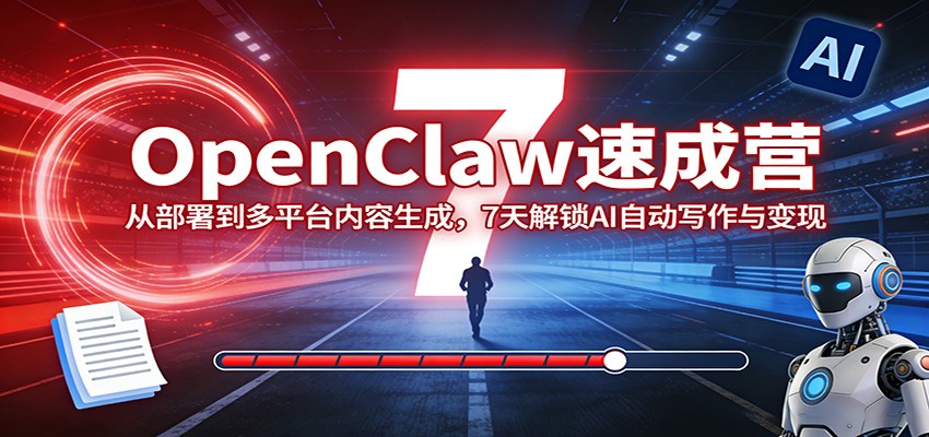 OpenClaw速成营:从部署到多平台内容生成,7天解锁AI自动写作与变现-来友网创