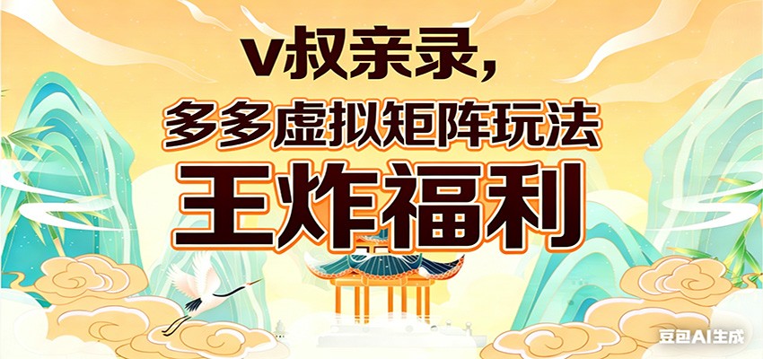 v叔亲录,多多虚拟矩阵玩法,王炸福利限时领取-来友网创
